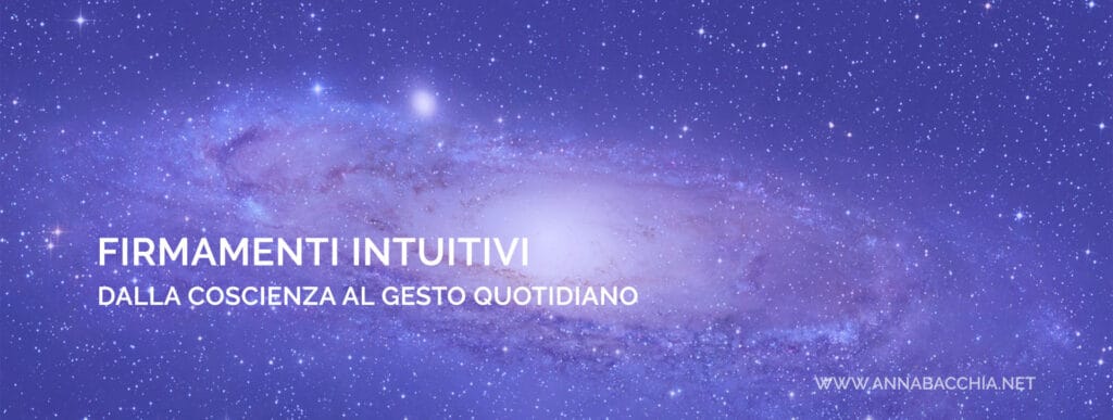 FIRMAMENTI INTUITIVI. Dalla Coscienza al Gesto quotidiano