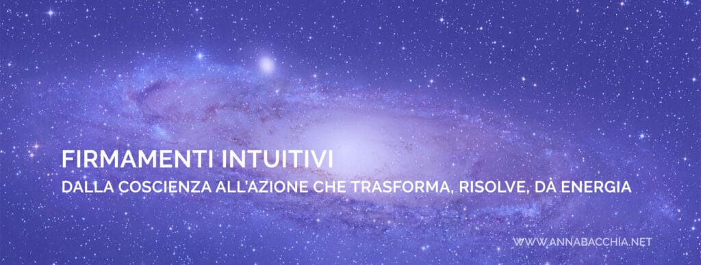 FIRMAMENTI INTUITIVI dalla Coscienza all'Azione che risolve, rigenera, dà Energia.