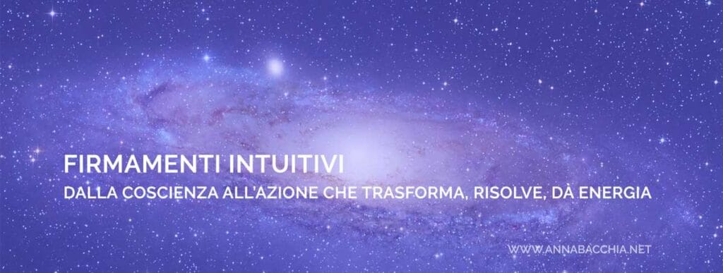 FIRMAMENTI INTUITIVI dalla Coscienza all'Azione che risolve, rigenera, dà Energia.